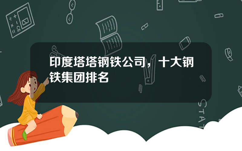 印度塔塔钢铁公司，十大钢铁集团排名