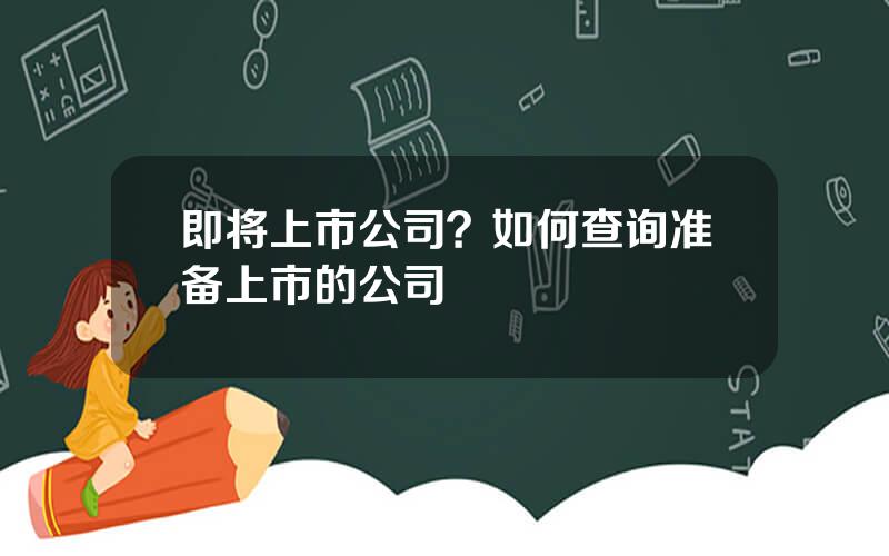 即将上市公司？如何查询准备上市的公司