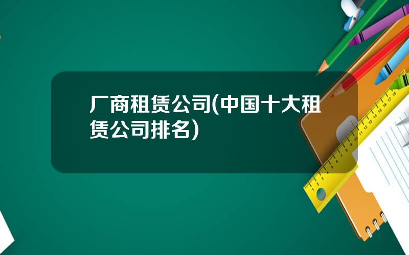 厂商租赁公司(中国十大租赁公司排名)