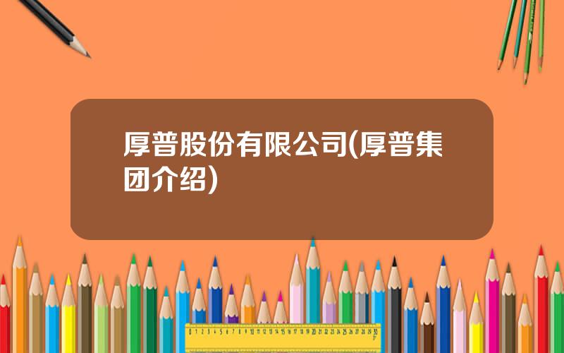 厚普股份有限公司(厚普集团介绍)