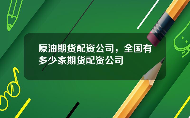原油期货配资公司，全国有多少家期货配资公司