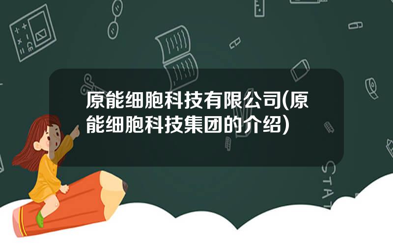 原能细胞科技有限公司(原能细胞科技集团的介绍)