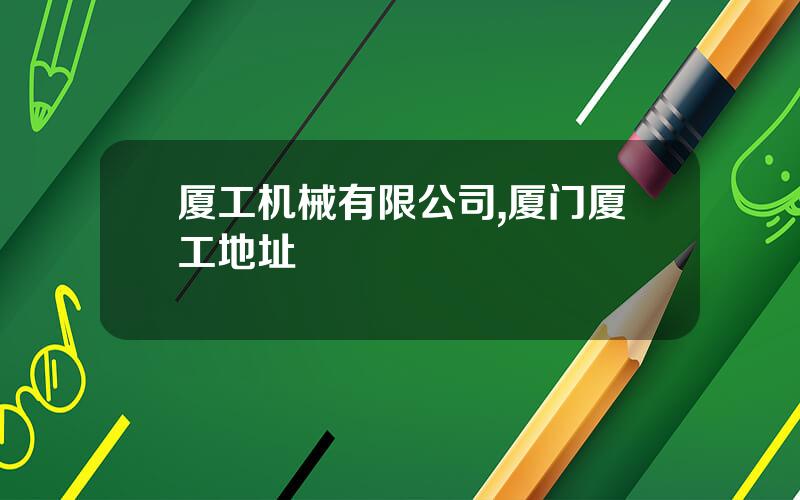 厦工机械有限公司,厦门厦工地址