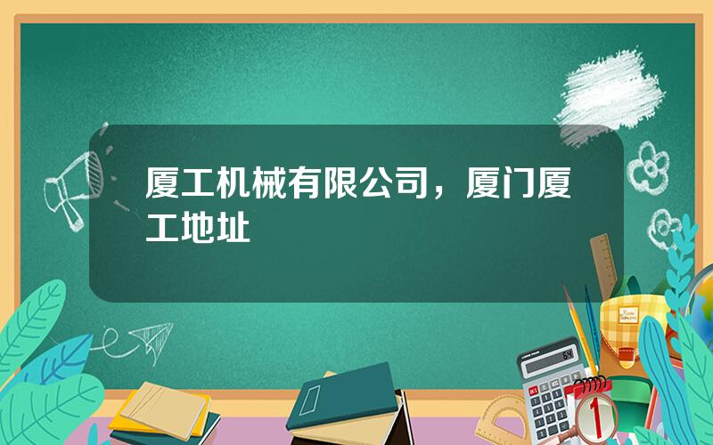厦工机械有限公司，厦门厦工地址