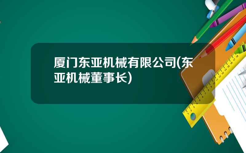 厦门东亚机械有限公司(东亚机械董事长)