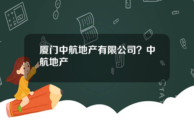 厦门中航地产有限公司？中航地产
