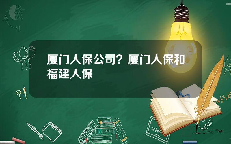 厦门人保公司？厦门人保和福建人保