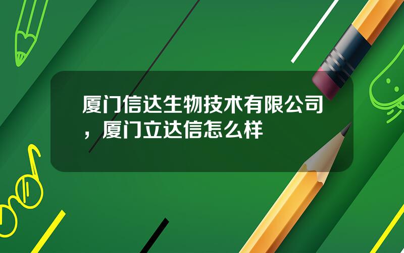 厦门信达生物技术有限公司，厦门立达信怎么样