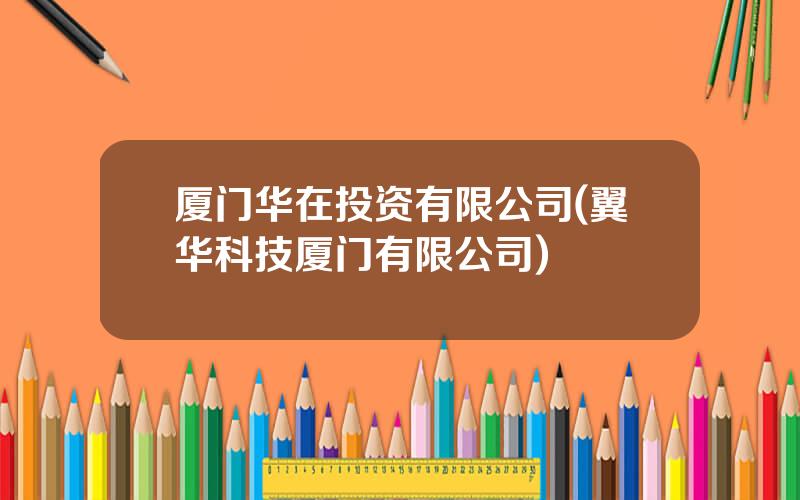 厦门华在投资有限公司(翼华科技厦门有限公司)
