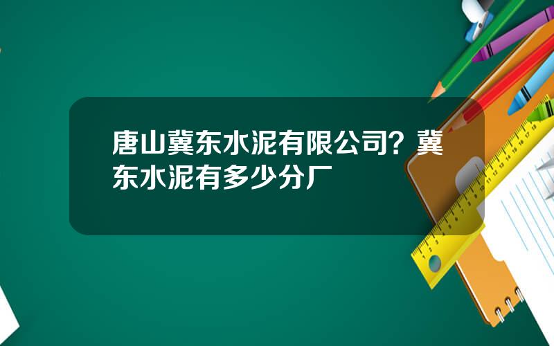 唐山冀东水泥有限公司？冀东水泥有多少分厂