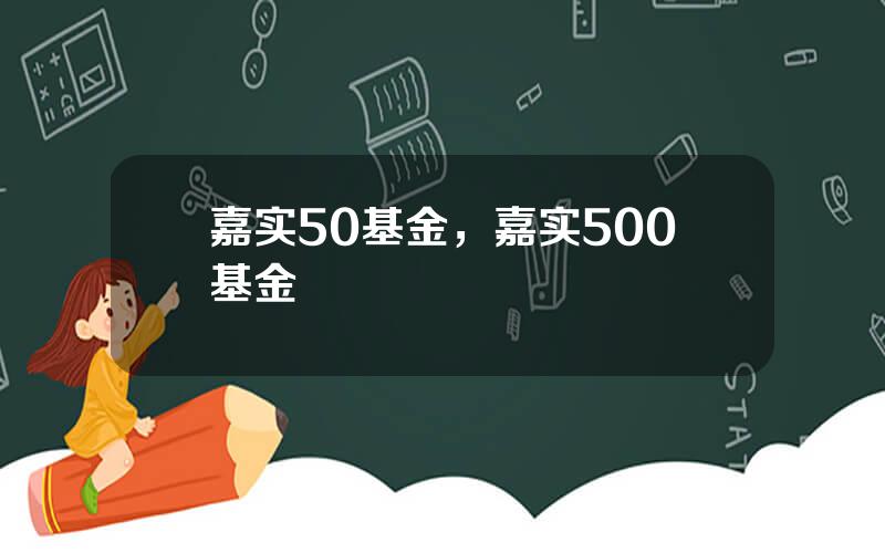 嘉实50基金，嘉实500基金