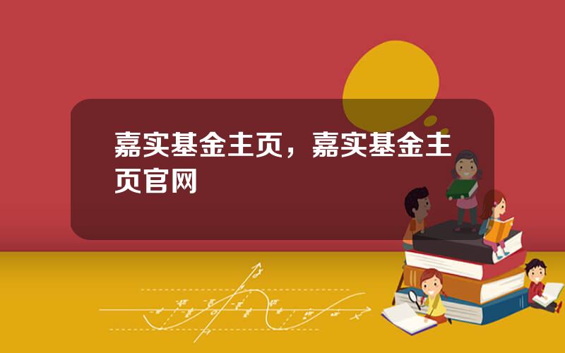 嘉实基金主页，嘉实基金主页官网