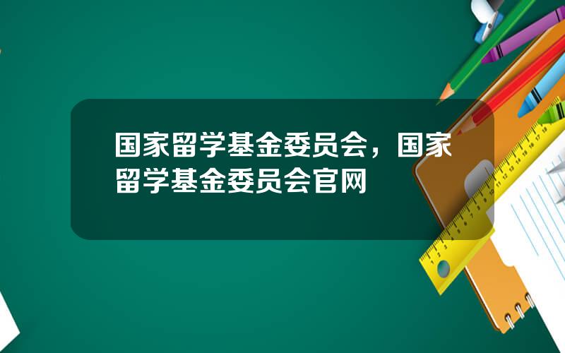 国家留学基金委员会，国家留学基金委员会官网