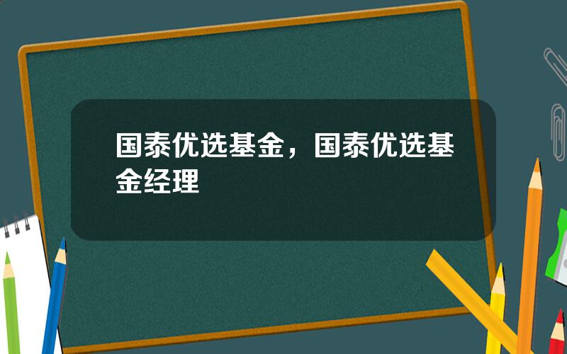 国泰优选基金，国泰优选基金经理