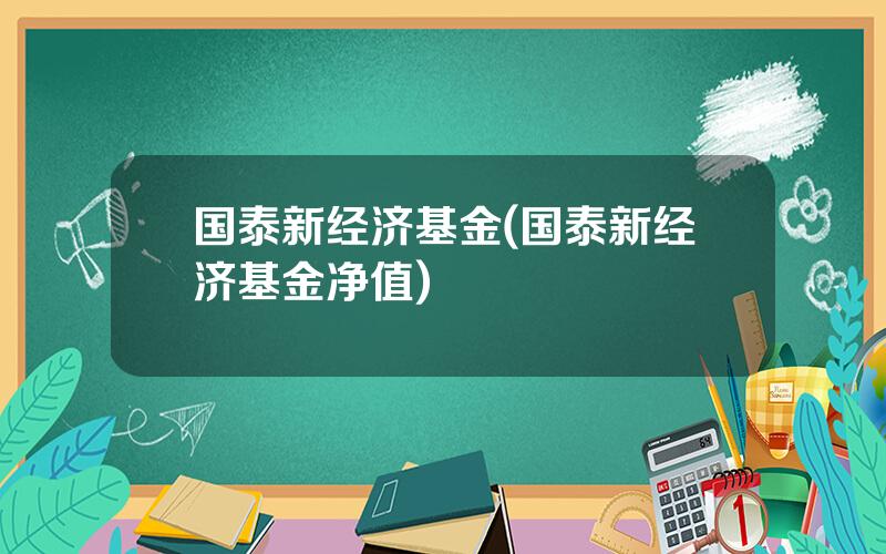 国泰新经济基金(国泰新经济基金净值)
