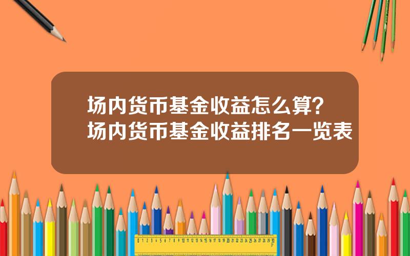 场内货币基金收益怎么算？场内货币基金收益排名一览表