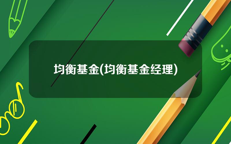 均衡基金(均衡基金经理)