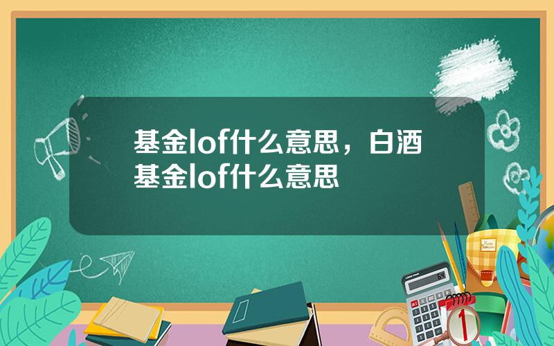 基金lof什么意思，白酒基金lof什么意思