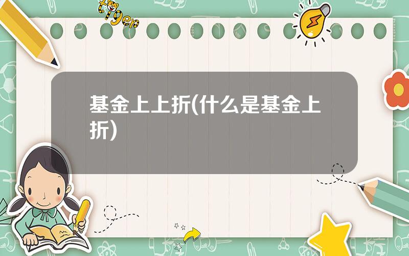 基金上上折(什么是基金上折)
