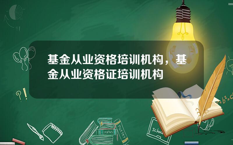 基金从业资格培训机构，基金从业资格证培训机构