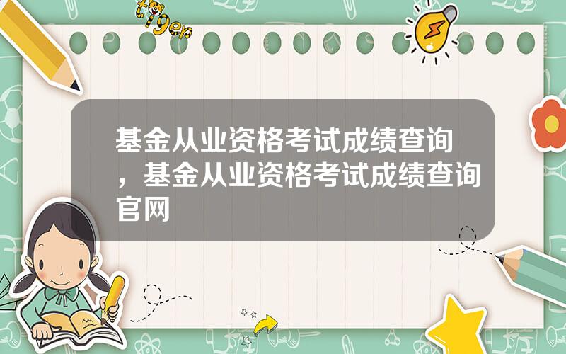 基金从业资格考试成绩查询，基金从业资格考试成绩查询官网