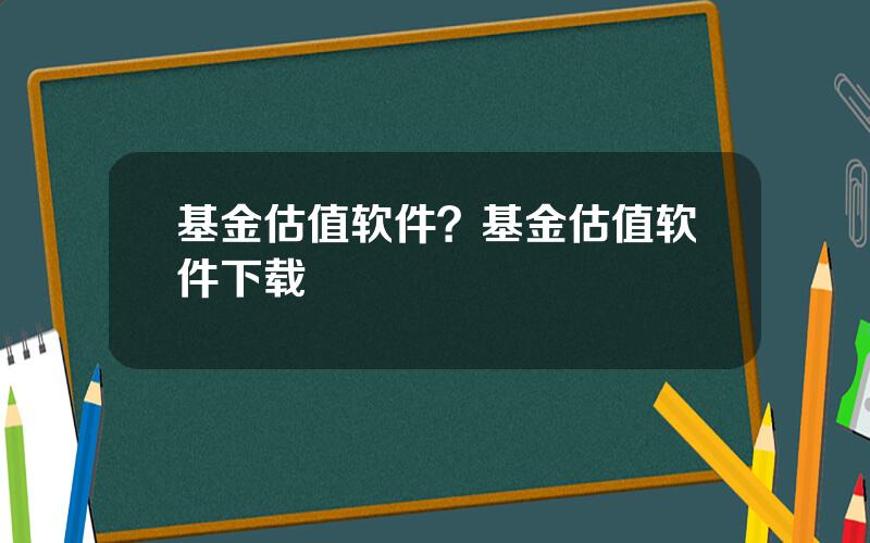 基金估值软件？基金估值软件下载