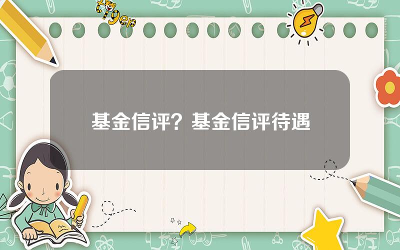 基金信评？基金信评待遇