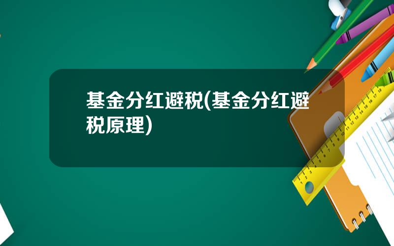 基金分红避税(基金分红避税原理)