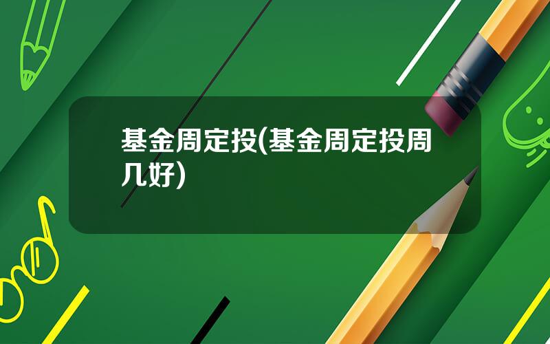 基金周定投(基金周定投周几好)