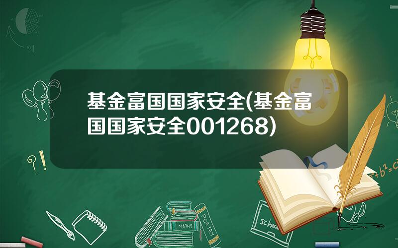 基金富国国家安全(基金富国国家安全001268)