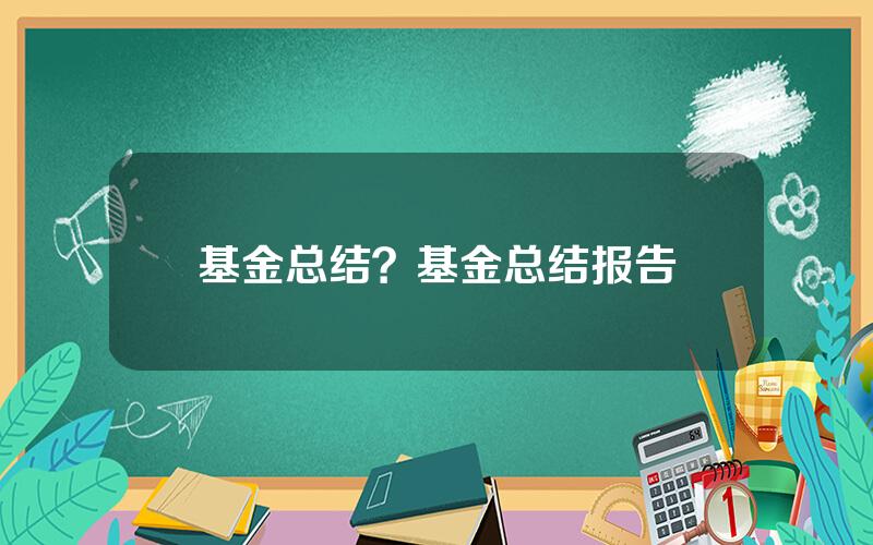 基金总结？基金总结报告