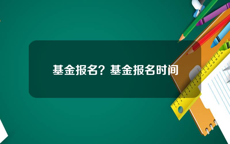 基金报名？基金报名时间