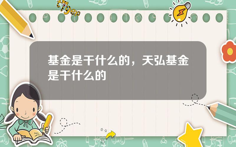 基金是干什么的，天弘基金是干什么的