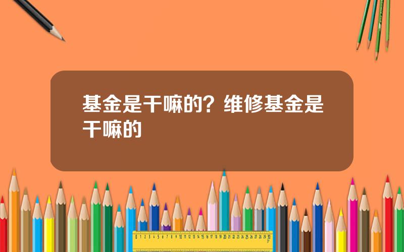 基金是干嘛的？维修基金是干嘛的