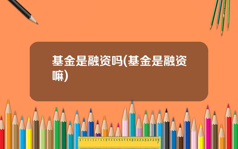基金是融资吗(基金是融资嘛)