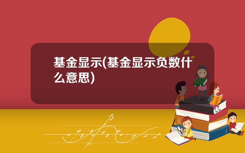 基金显示(基金显示负数什么意思)