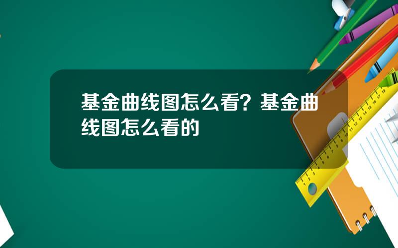 基金曲线图怎么看？基金曲线图怎么看的