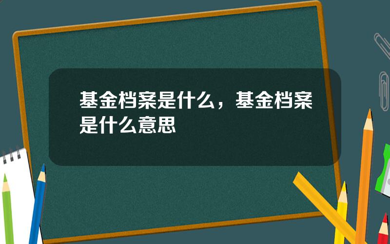 基金档案是什么，基金档案是什么意思