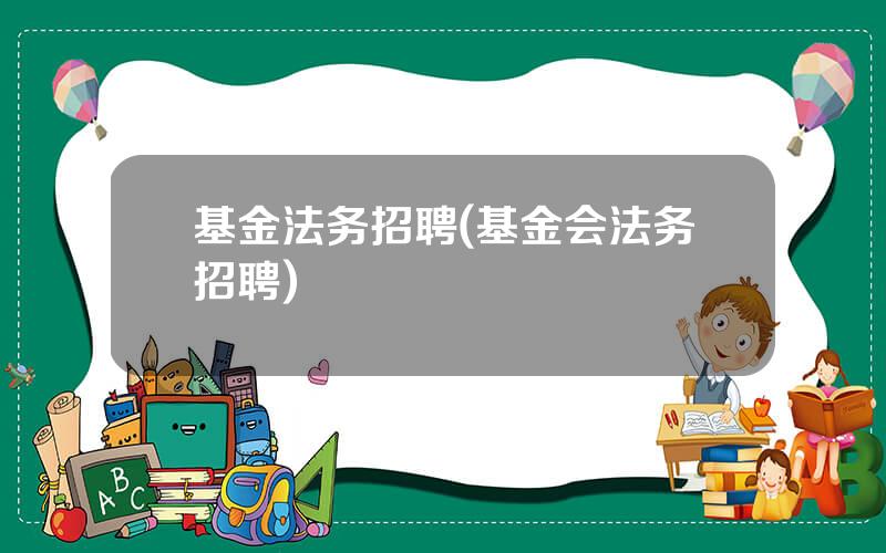 基金法务招聘(基金会法务招聘)