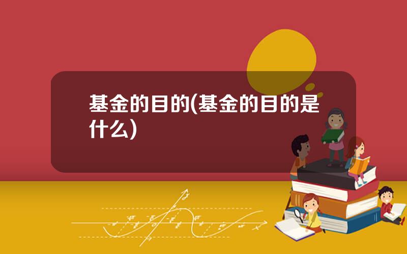 基金的目的(基金的目的是什么)