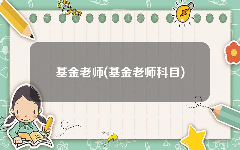 基金老师(基金老师科目)