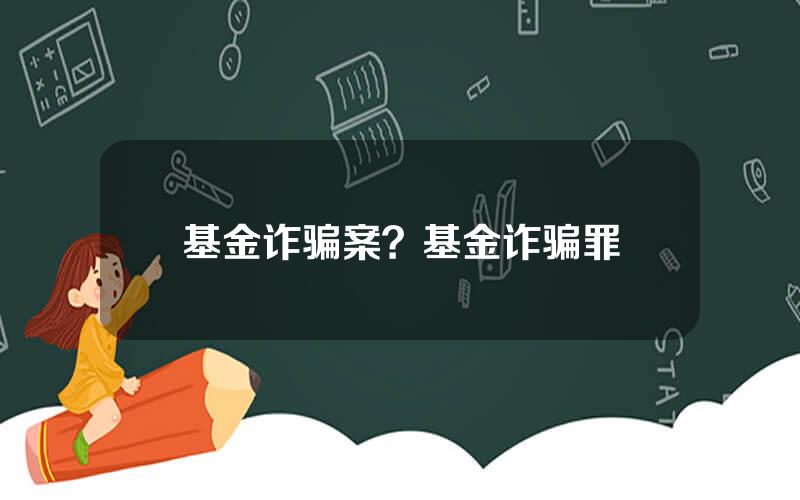基金诈骗案？基金诈骗罪