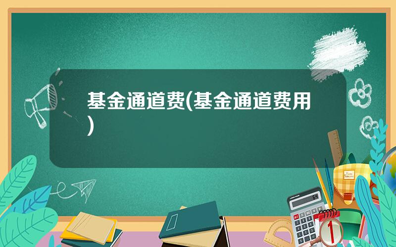 基金通道费(基金通道费用)
