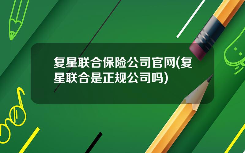 复星联合保险公司官网(复星联合是正规公司吗)
