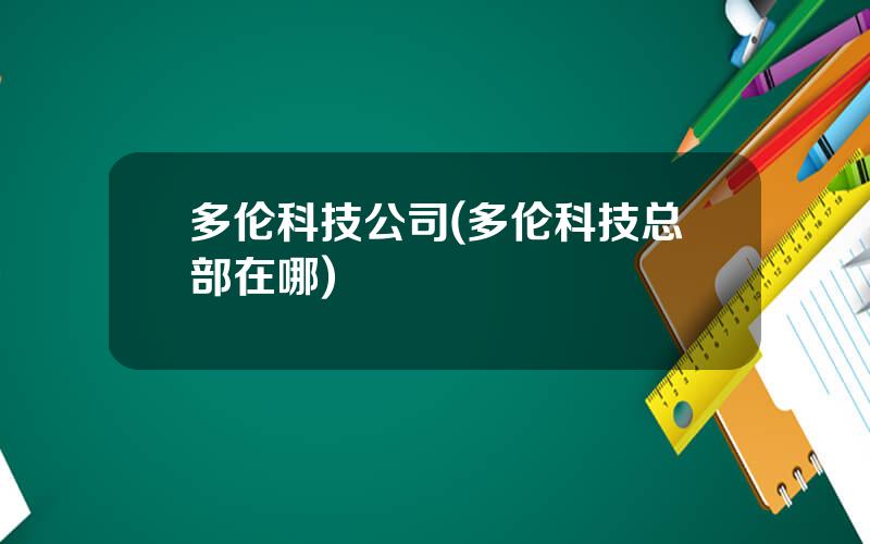 多伦科技公司(多伦科技总部在哪)