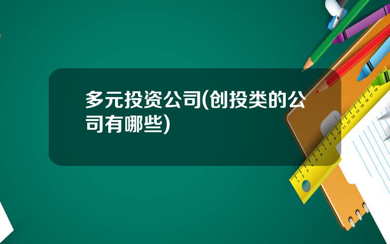 多元投资公司(创投类的公司有哪些)