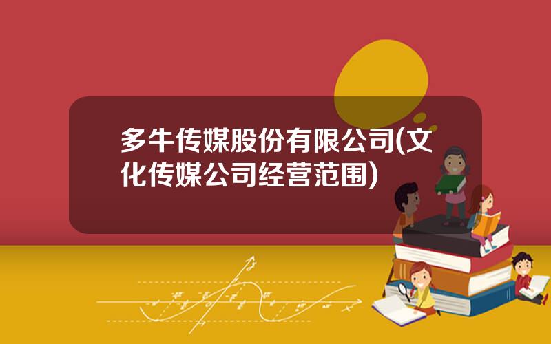 多牛传媒股份有限公司(文化传媒公司经营范围)