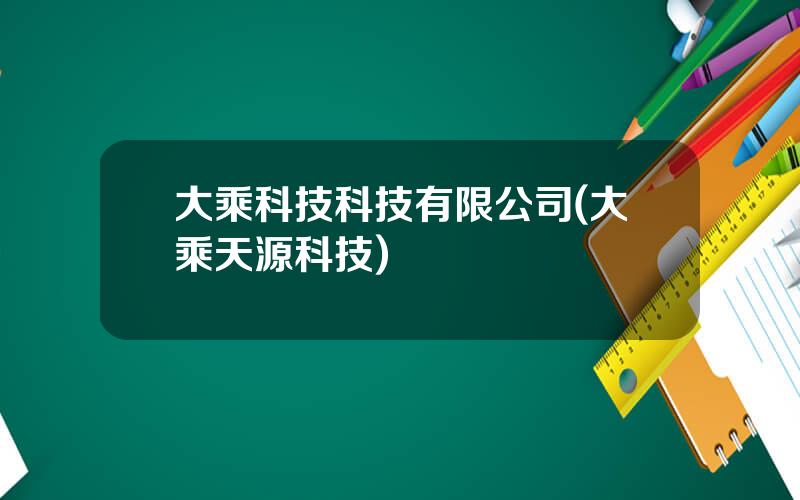大乘科技科技有限公司(大乘天源科技)
