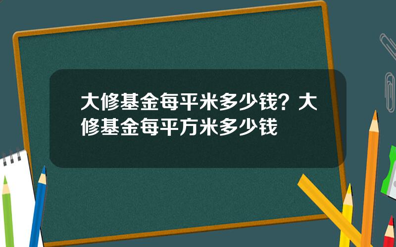 大修基金每平米多少钱？大修基金每平方米多少钱