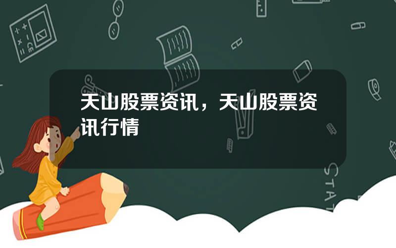 天山股票资讯，天山股票资讯行情